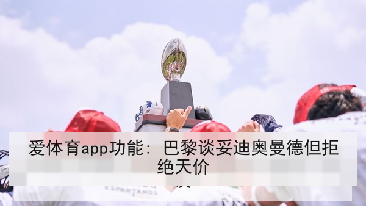 爱体育app功能: 巴黎谈妥迪奥曼德但拒绝天价