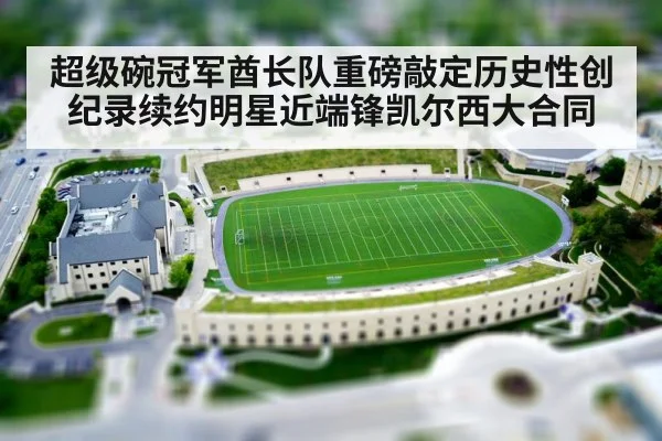 超级碗冠军酋长队重磅敲定历史性创纪录续约明星近端锋凯尔西大合同
