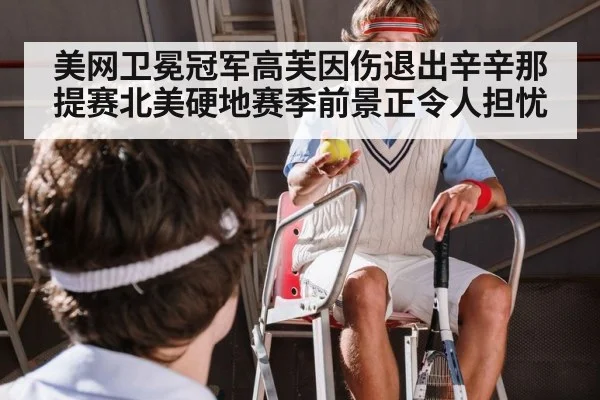 美网卫冕冠军高芙因伤退出辛辛那提赛北美硬地赛季前景正令人担忧