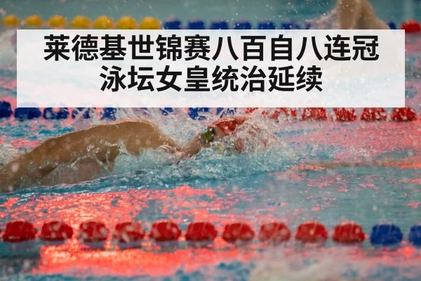 莱德基世锦赛八百自八连冠泳坛女皇统治延续