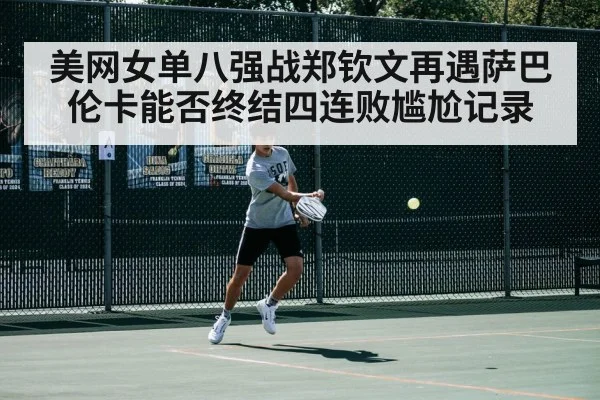 美网女单八强战郑钦文再遇萨巴伦卡能否终结四连败尴尬记录