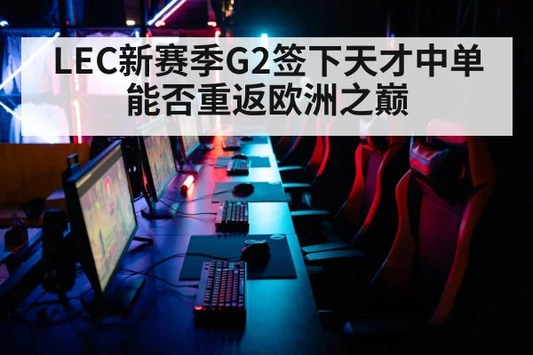 LEC新赛季G2签下天才中单能否重返欧洲之巅