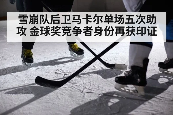 雪崩队后卫马卡尔单场五次助攻 金球奖竞争者身份再获印证